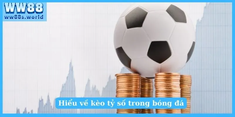 Kèo Tỷ Số Là Gì? Mẹo Bắt Kèo Tỷ Số Chuẩn Nhất 2 Hiểu về kèo tỷ số trong bóng đá