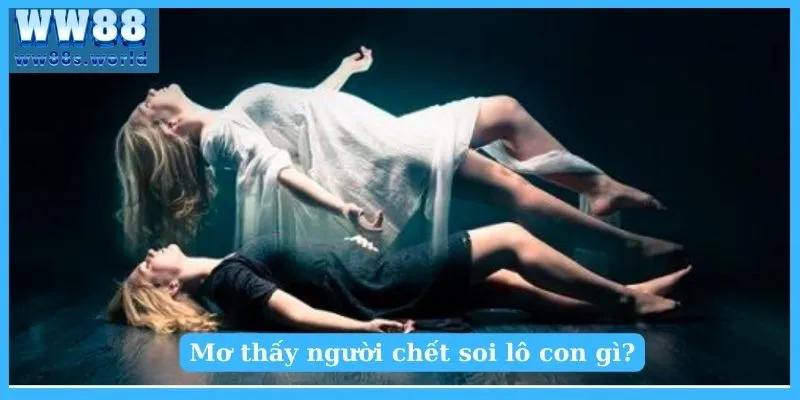Nằm Mơ Thấy Người Chết Giải Mã Bí Ẩn ? 5 Mơ thấy người chết soi lô con gì?