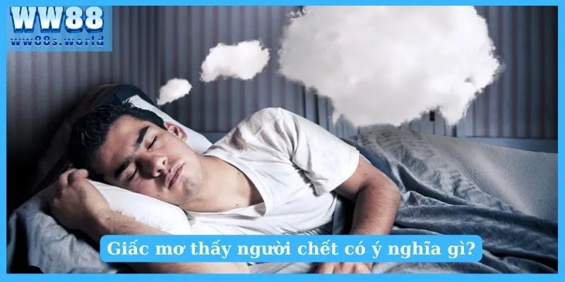 Nằm Mơ Thấy Người Chết Giải Mã Bí Ẩn ? 2 Ý nghĩa giấc mơ thấy người chết báo hiệu điều gì?